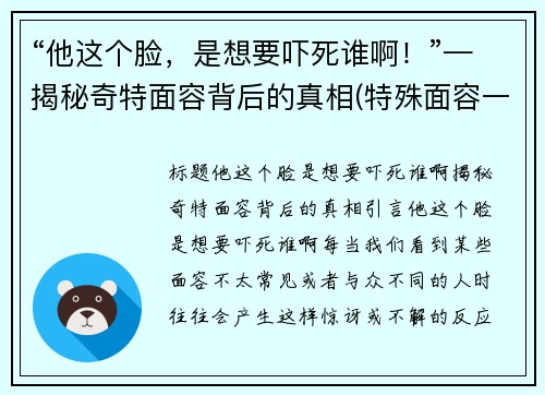 “他这个脸，是想要吓死谁啊！”—揭秘奇特面容背后的真相(特殊面容一定是基因问题吗)